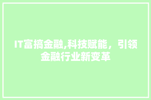 IT富搞金融,科技赋能，引领金融行业新变革