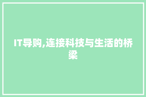 IT导购,连接科技与生活的桥梁