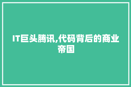 IT巨头腾讯,代码背后的商业帝国