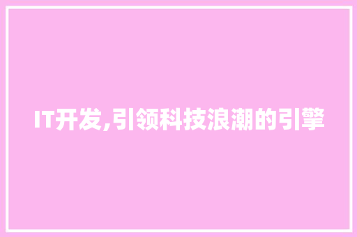 IT开发,引领科技浪潮的引擎