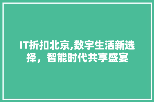 IT折扣北京,数字生活新选择，智能时代共享盛宴