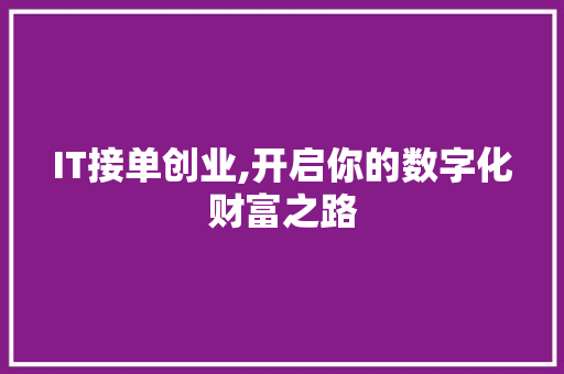 IT接单创业,开启你的数字化财富之路