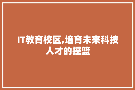 IT教育校区,培育未来科技人才的摇篮