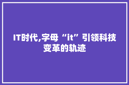 IT时代,字母“it”引领科技变革的轨迹