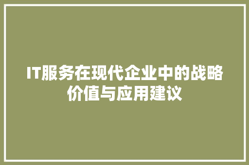 IT服务在现代企业中的战略价值与应用建议