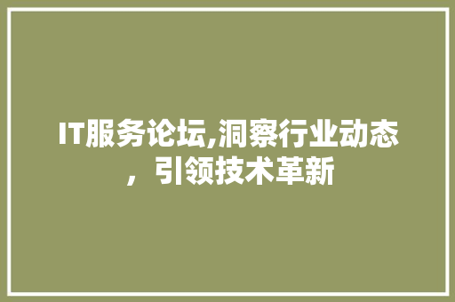 IT服务论坛,洞察行业动态，引领技术革新