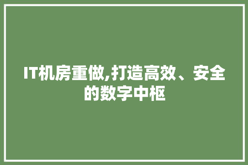 IT机房重做,打造高效、安全的数字中枢