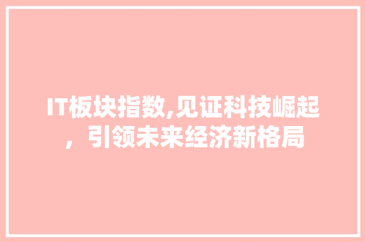 IT板块指数,见证科技崛起，引领未来经济新格局