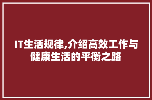 IT生活规律,介绍高效工作与健康生活的平衡之路