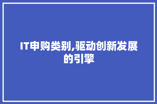 IT申购类别,驱动创新发展的引擎
