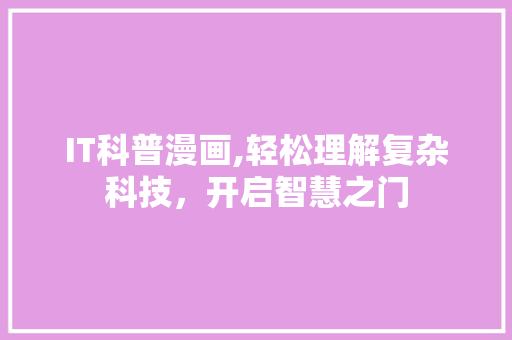 IT科普漫画,轻松理解复杂科技，开启智慧之门