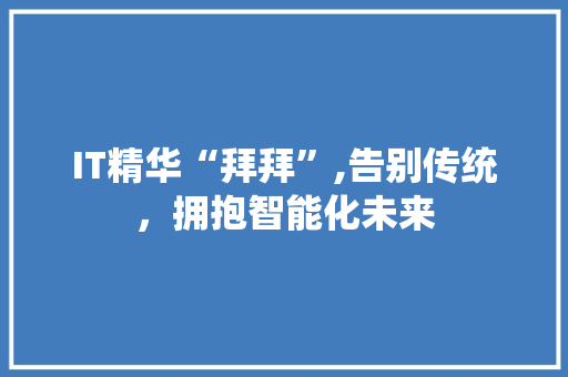 IT精华“拜拜”,告别传统，拥抱智能化未来