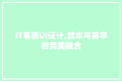 IT系统UI设计,技术与美学的完美融合 IT系统UI设计,技术与美学的完美融合