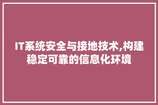 IT系统安全与接地技术,构建稳定可靠的信息化环境 IT系统安全与接地技术,构建稳定可靠的信息化环境
