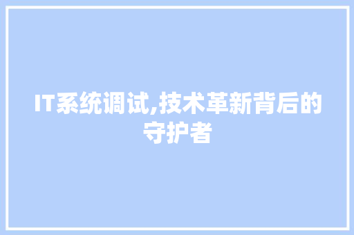 IT系统调试,技术革新背后的守护者 IT系统调试,技术革新背后的守护者