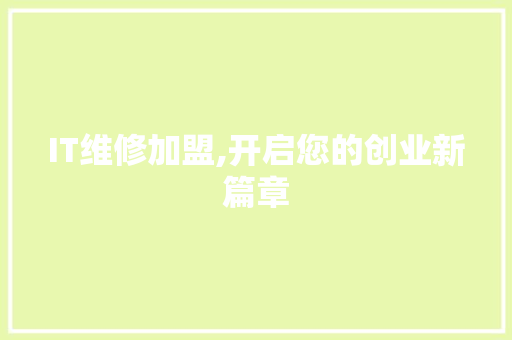 IT维修加盟,开启您的创业新篇章