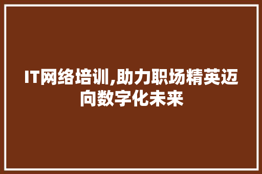 IT网络培训,助力职场精英迈向数字化未来