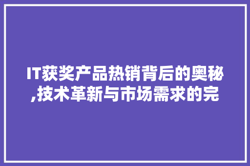 IT获奖产品热销背后的奥秘,技术革新与市场需求的完美结合