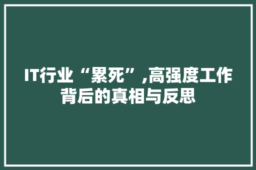 IT行业“累死”,高强度工作背后的真相与反思