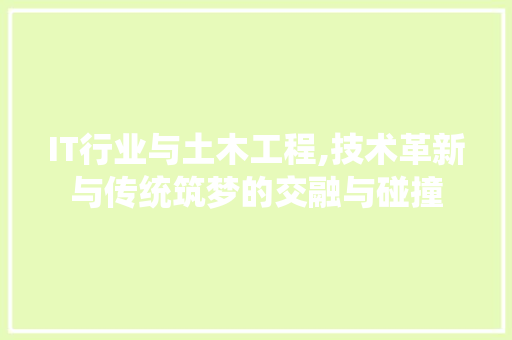 IT行业与土木工程,技术革新与传统筑梦的交融与碰撞