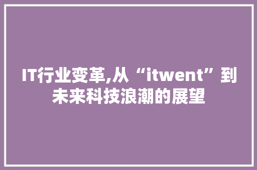 IT行业变革,从“itwent”到未来科技浪潮的展望