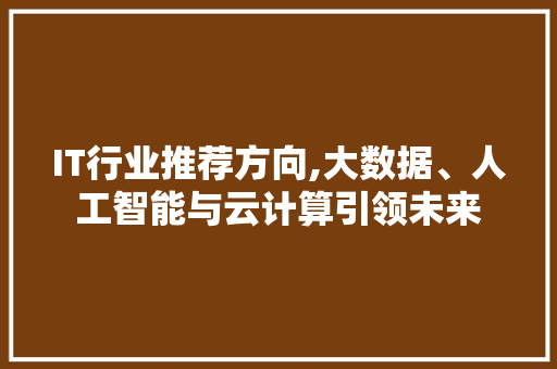 IT行业推荐方向,大数据、人工智能与云计算引领未来