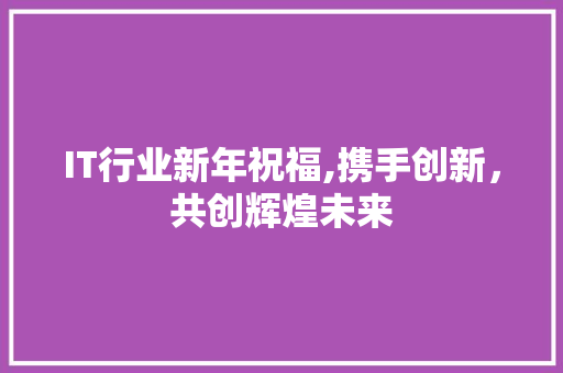 IT行业新年祝福,携手创新，共创辉煌未来