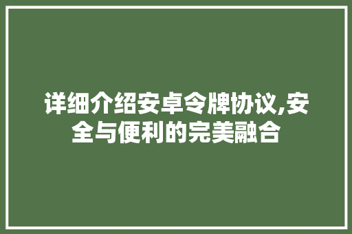 详细介绍安卓令牌协议,安全与便利的完美融合