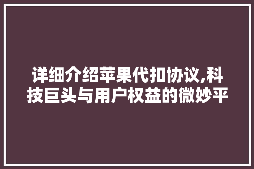 详细介绍苹果代扣协议,科技巨头与用户权益的微妙平衡
