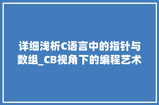 详细浅析C语言中的指针与数组_CB视角下的编程艺术