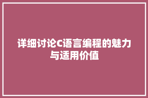 详细讨论C语言编程的魅力与适用价值