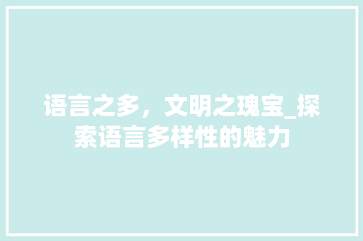 语言之多，文明之瑰宝_探索语言多样性的魅力