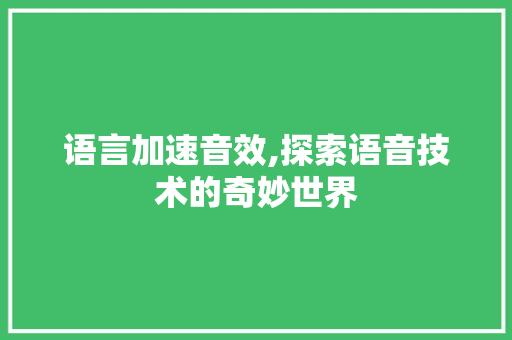 语言加速音效,探索语音技术的奇妙世界