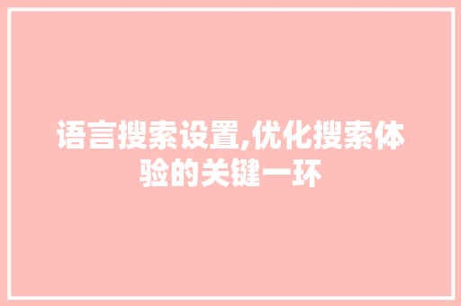 语言搜索设置,优化搜索体验的关键一环