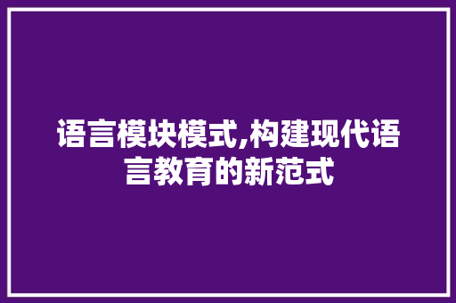 语言模块模式,构建现代语言教育的新范式