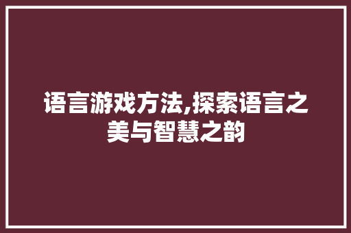 语言游戏方法,探索语言之美与智慧之韵
