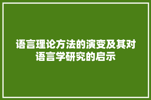 语言理论方法的演变及其对语言学研究的启示