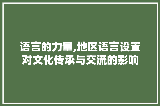 语言的力量,地区语言设置对文化传承与交流的影响 种植技巧