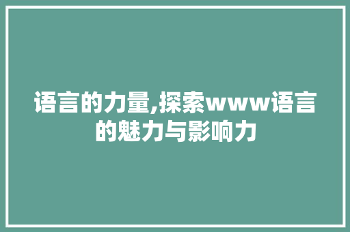语言的力量,探索www语言的魅力与影响力