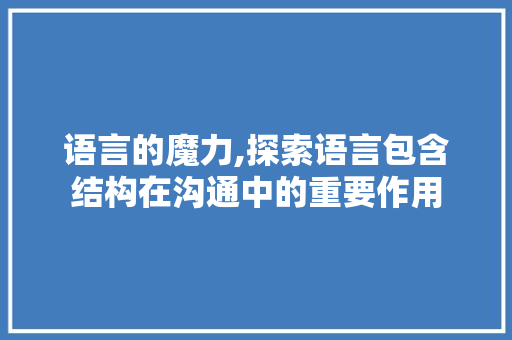语言的魔力,探索语言包含结构在沟通中的重要作用