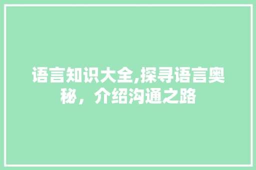 语言知识大全,探寻语言奥秘，介绍沟通之路