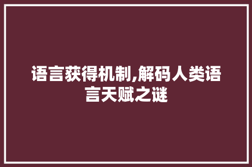 语言获得机制,解码人类语言天赋之谜