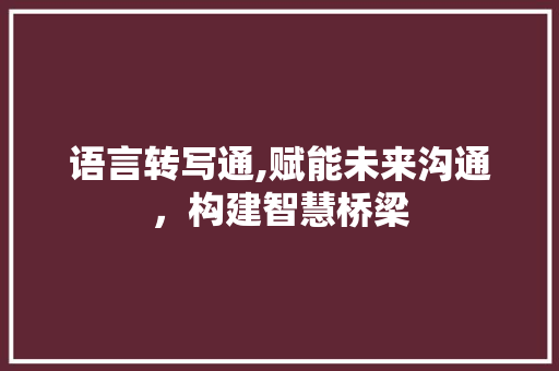 语言转写通,赋能未来沟通，构建智慧桥梁 番茄种植技巧