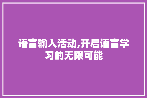 语言输入活动,开启语言学习的无限可能
