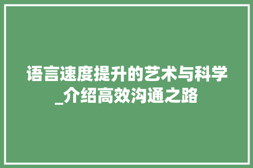 语言速度提升的艺术与科学_介绍高效沟通之路