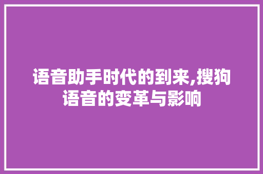 语音助手时代的到来,搜狗语音的变革与影响