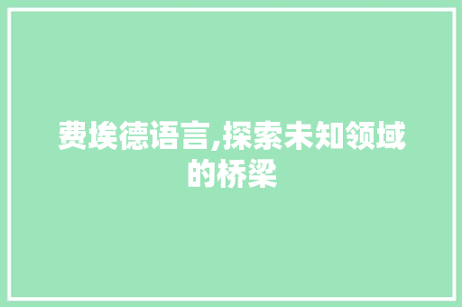费埃德语言,探索未知领域的桥梁