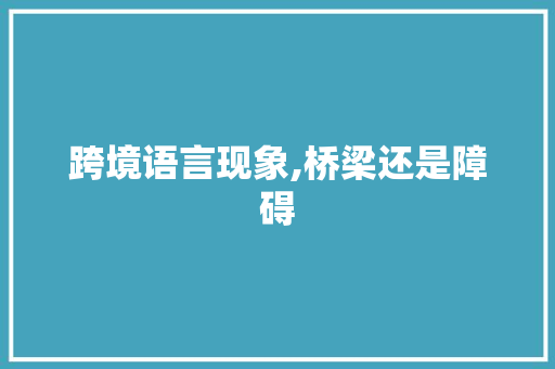 跨境语言现象,桥梁还是障碍 农业常识