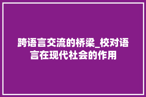跨语言交流的桥梁_校对语言在现代社会的作用