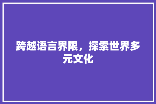 跨越语言界限，探索世界多元文化 花朵知识